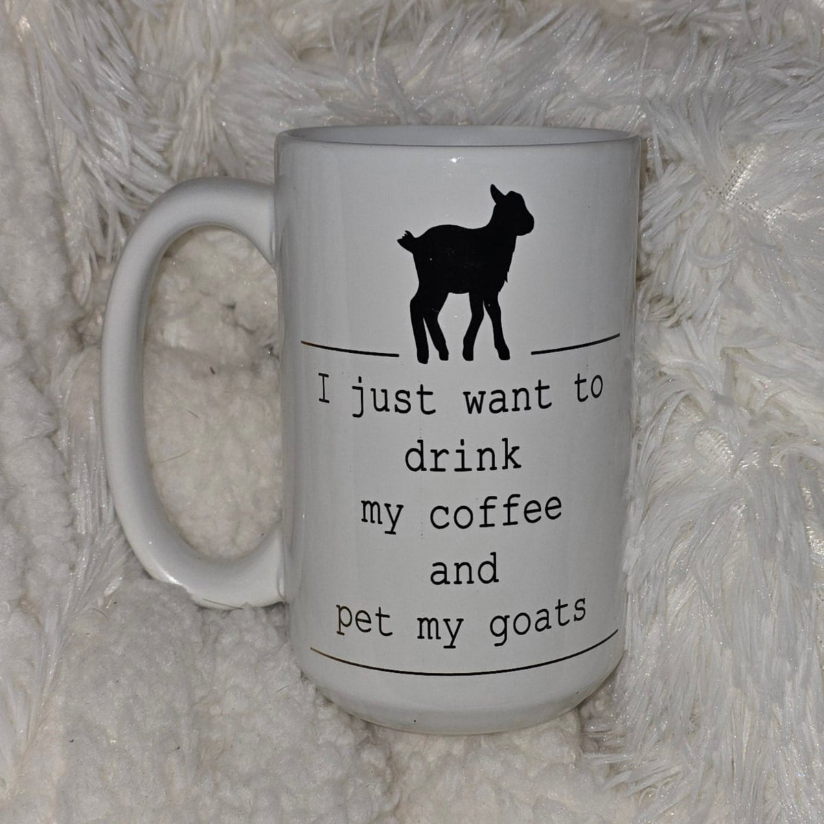 15oz Coffee Mug- "I  just want to Drink my Coffee and Pet my Goats"